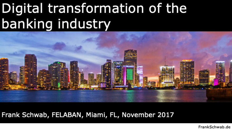 Digital transformation of the banking industry, Frank Schwab, FELABAN, Miami, FL, USA, November 2017